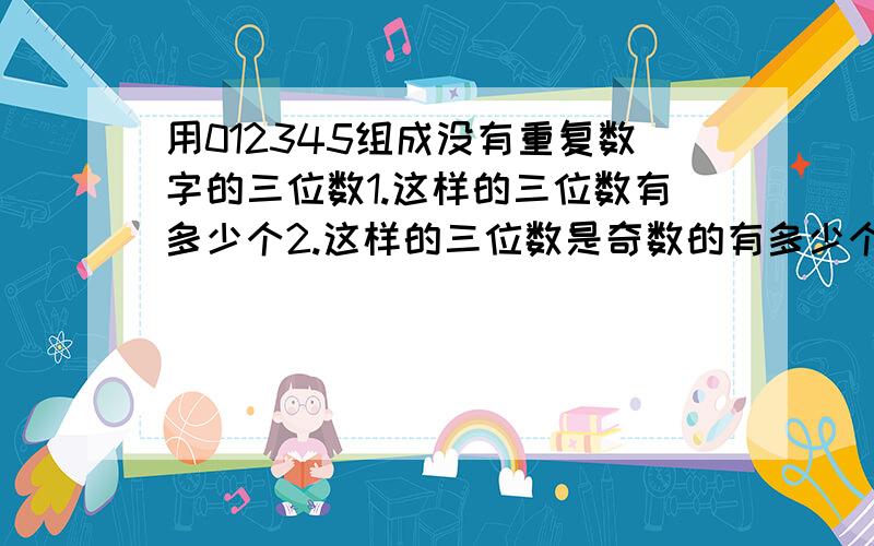 用012345组成没有重复数字的三位数1.这样的三位数有多少个2.这样的三位数是奇数的有多少个,偶数的有多少个3.这样的三位数被5整除的有多少个