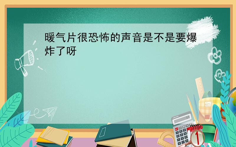 暖气片很恐怖的声音是不是要爆炸了呀