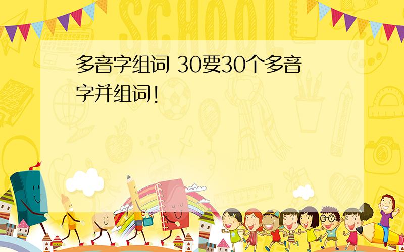 多音字组词 30要30个多音字并组词!