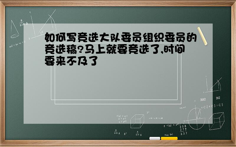 如何写竞选大队委员组织委员的竞选稿?马上就要竞选了,时间要来不及了