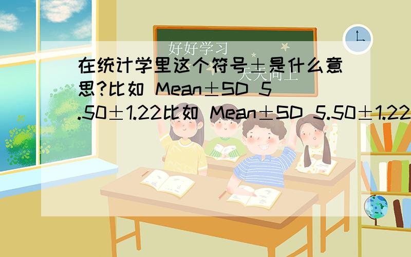 在统计学里这个符号±是什么意思?比如 Mean±SD 5.50±1.22比如 Mean±SD 5.50±1.22有时候还会看到Mean(SD)用括号表示 5.50(1.22)那为什么会这样呢？有什么区别？