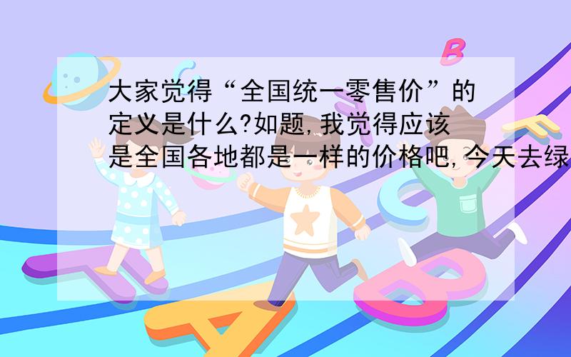 大家觉得“全国统一零售价”的定义是什么?如题,我觉得应该是全国各地都是一样的价格吧,今天去绿源的专卖店,看了一辆车,标牌上标明的“全国统一零售价3240”,但我问了老板那款车卖多少