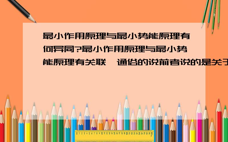 最小作用原理与最小势能原理有何异同?最小作用原理与最小势能原理有关联,通俗的说前者说的是关于宇宙相互作用经济性的问题,后者则指出其懒惰性,我想知道的是它们是否有从属关系,或