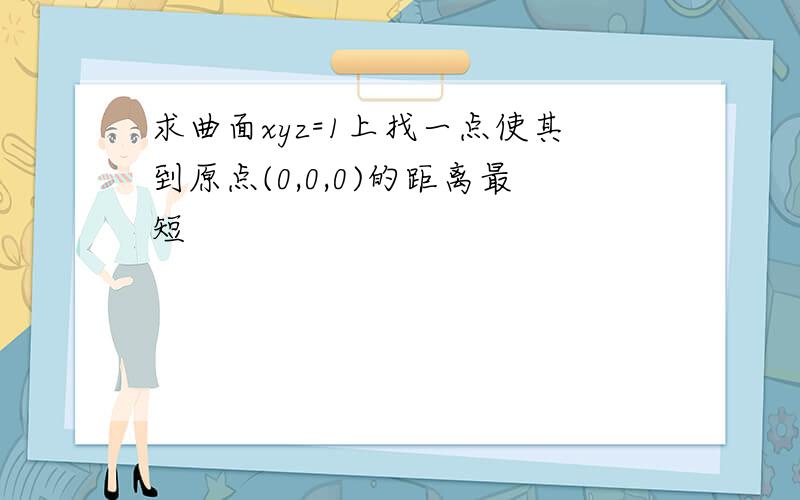 求曲面xyz=1上找一点使其到原点(0,0,0)的距离最短