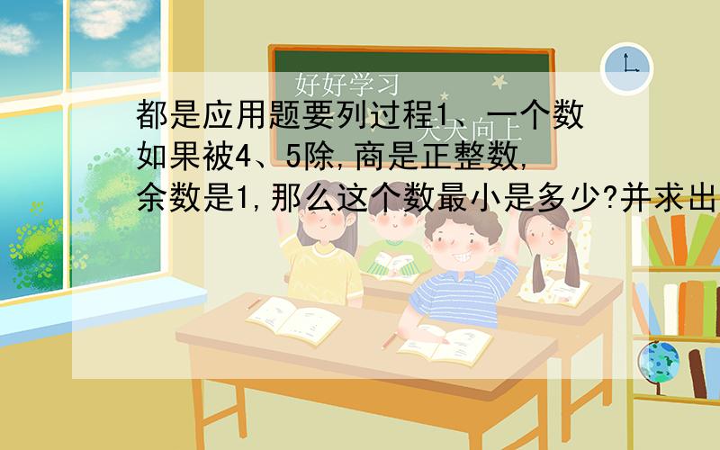 都是应用题要列过程1、一个数如果被4、5除,商是正整数,余数是1,那么这个数最小是多少?并求出最大的两位数.2、一个三位数576的后面再添一个数组成的四位数是4的倍数,但不是5的倍数,试求