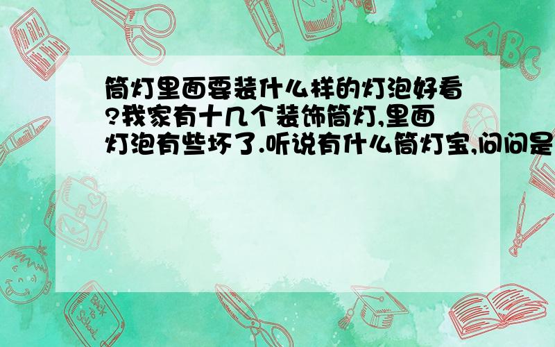 筒灯里面要装什么样的灯泡好看?我家有十几个装饰筒灯,里面灯泡有些坏了.听说有什么筒灯宝,问问是不是可以装?有什么效果?