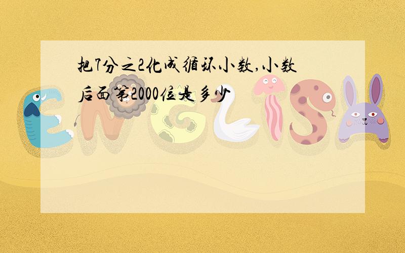 把7分之2化成循环小数,小数后面第2000位是多少