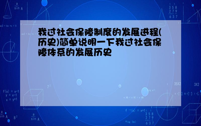 我过社会保障制度的发展进程(历史)简单说明一下我过社会保障体系的发展历史