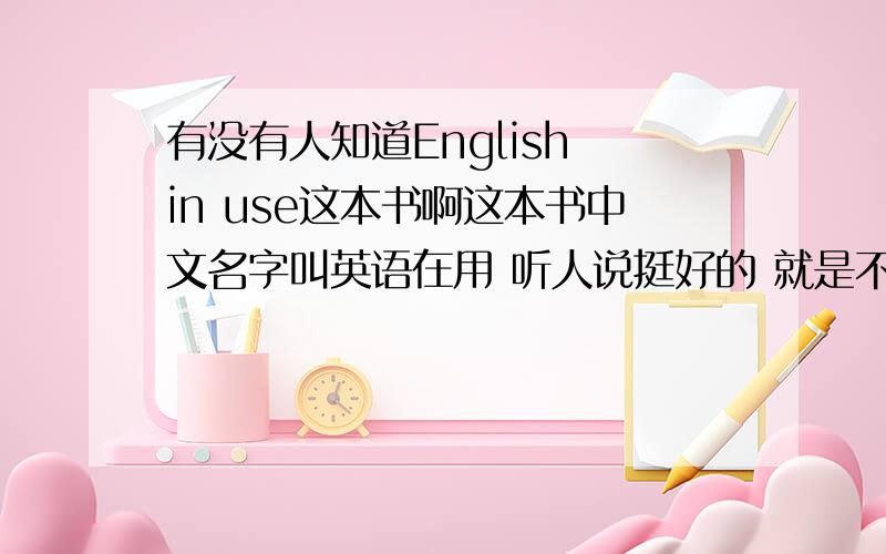 有没有人知道English in use这本书啊这本书中文名字叫英语在用 听人说挺好的 就是不太了解 有人知道么?