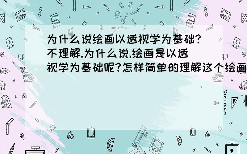 为什么说绘画以透视学为基础?不理解.为什么说,绘画是以透视学为基础呢?怎样简单的理解这个绘画当中的透视与摄影当中的透视?