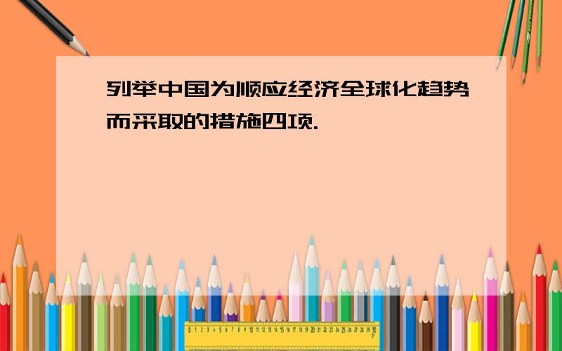 列举中国为顺应经济全球化趋势而采取的措施四项.