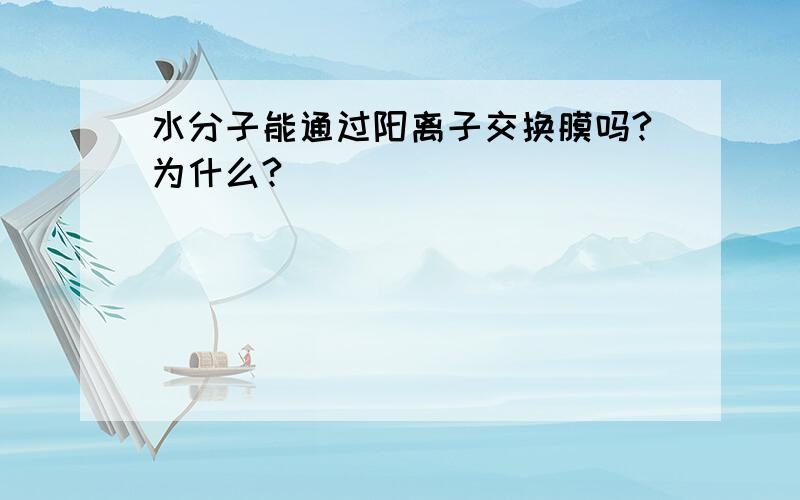 水分子能通过阳离子交换膜吗?为什么?