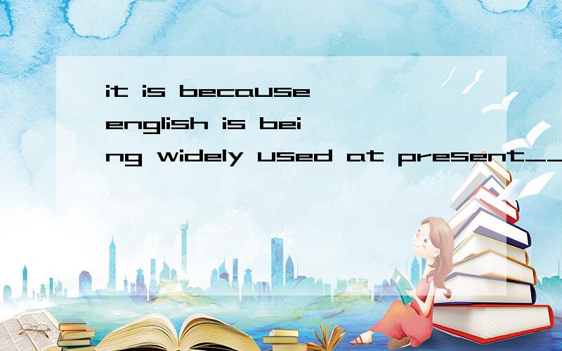 it is because english is being widely used at present__B__ A why we learn it hard B that we learn it hard为什么