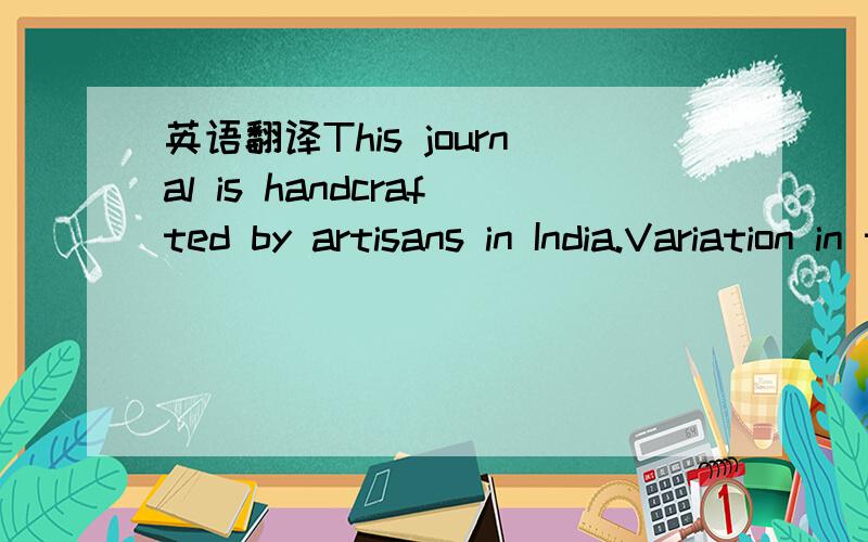 英语翻译This journal is handcrafted by artisans in India.Variation in the hand work of each journal is attributed to each artist's own interpretation of the design.No two are exactly alike.这是一本笔记本包装上的一段话,这是一个