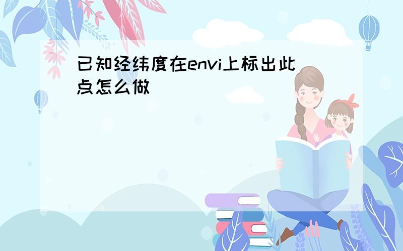 已知经纬度在envi上标出此点怎么做