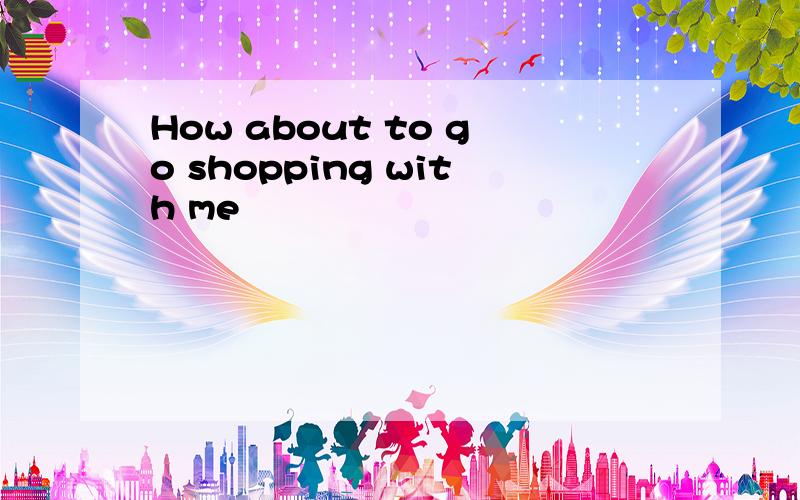How about to go shopping with me