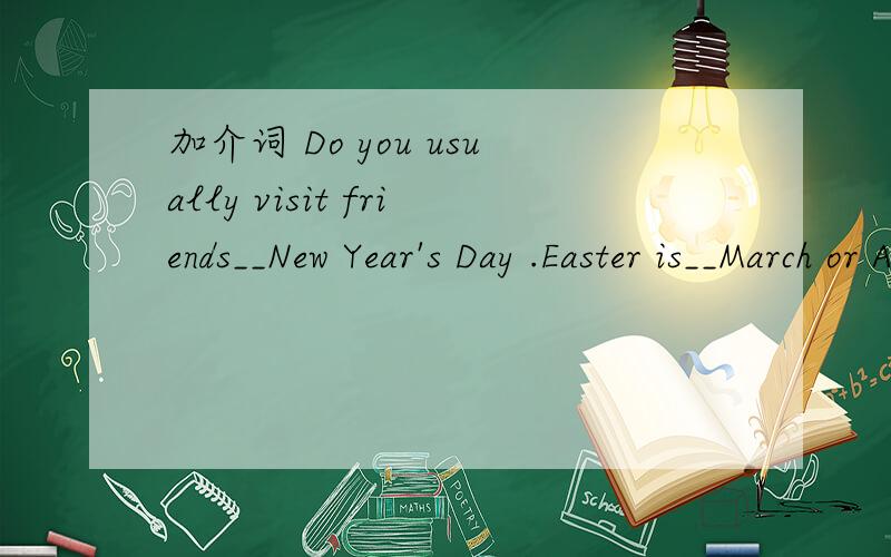 加介词 Do you usually visit friends__New Year's Day .Easter is__March or April.May Day is__the 1st of May.