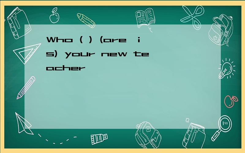 Who ( ) (are,is) your new teacher