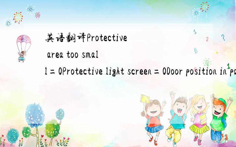 英语翻译Protective area too small=0Protective light screen=0Door position in parking mode=1Door motor –off =0 Inspection speed =1Length of inductor plate=200Landingg –to –landing travel without Light barrier interruption=2Ignoring of landin