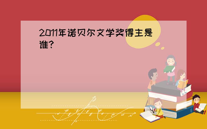 2011年诺贝尔文学奖得主是谁?