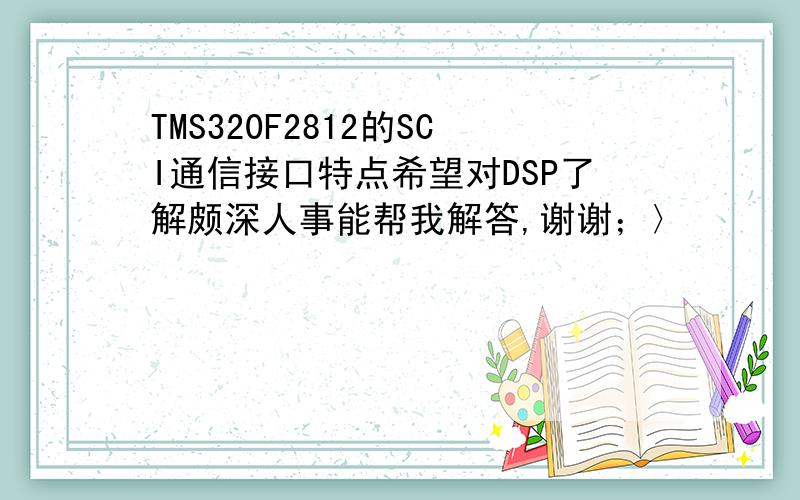 TMS320F2812的SCI通信接口特点希望对DSP了解颇深人事能帮我解答,谢谢；〉