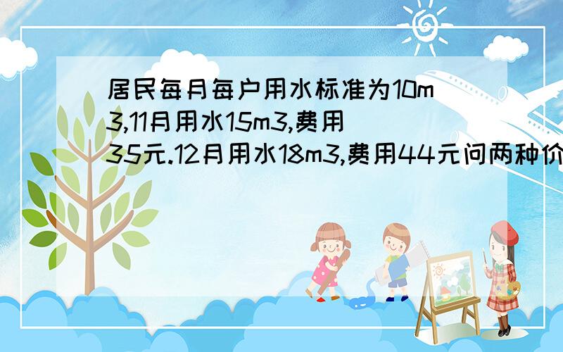 居民每月每户用水标准为10m3,11月用水15m3,费用35元.12月用水18m3,费用44元问两种价格是如何制定的