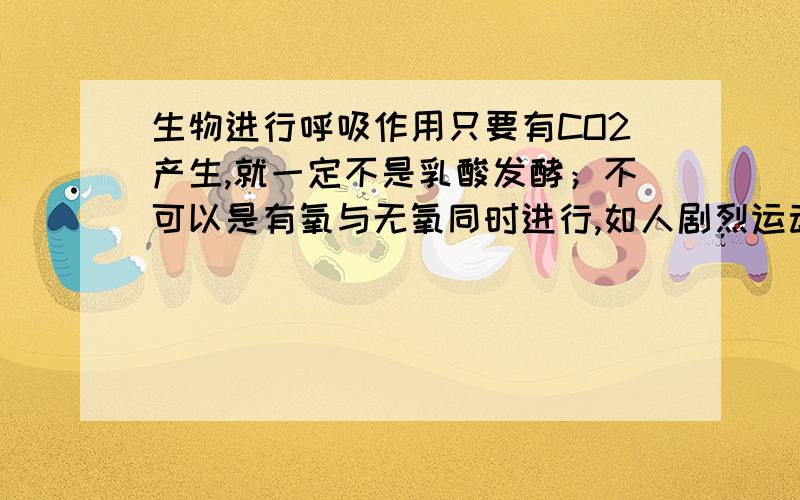 生物进行呼吸作用只要有CO2产生,就一定不是乳酸发酵；不可以是有氧与无氧同时进行,如人剧烈运动吗