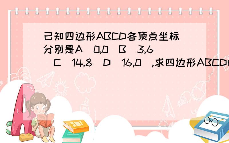 已知四边形ABCD各顶点坐标分别是A(0,0)B(3,6)C(14,8)D(16,0),求四边形ABCD的面积