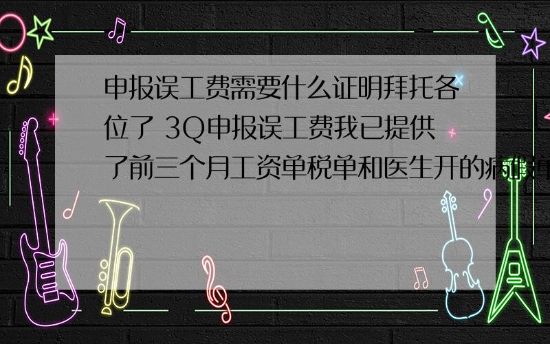 申报误工费需要什么证明拜托各位了 3Q申报误工费我已提供了前三个月工资单税单和医生开的病假单以及厂内劳动合同.请问还要别的证明吗还是这样就可以了?