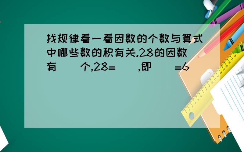 找规律看一看因数的个数与算式中哪些数的积有关.28的因数有（）个,28=（）,即（）=6