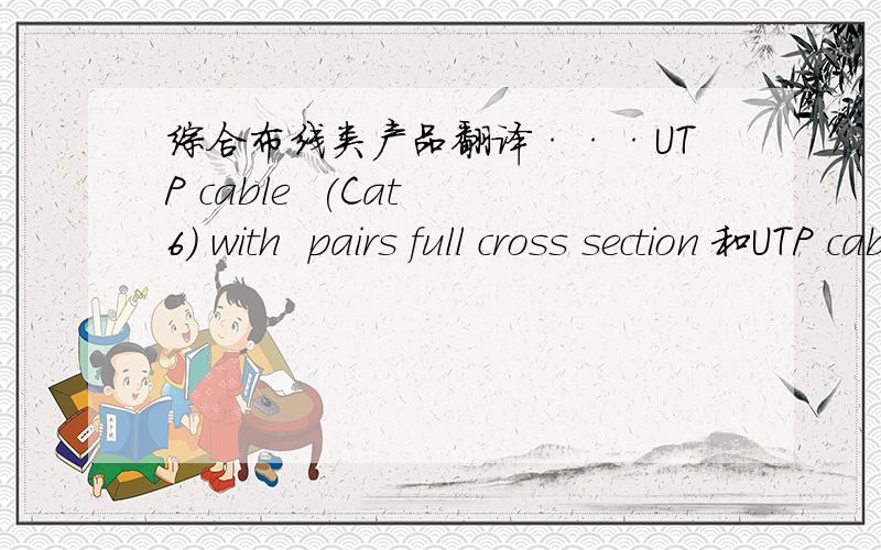 综合布线类产品翻译···UTP cable  (Cat 6) with  pairs full cross section 和UTP cable cat 6 (Cat 6) with fly pair,后面的应该是六类非屏蔽双绞线,请问前面的是什么网线