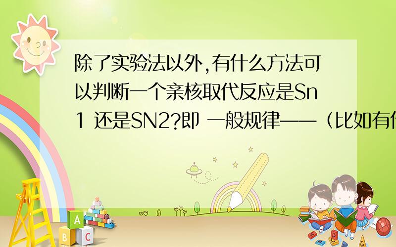 除了实验法以外,有什么方法可以判断一个亲核取代反应是Sn1 还是SN2?即 一般规律——（比如有什么特点的卤代烃会发生Sn1 反应,哪些会发生SN2 反应）