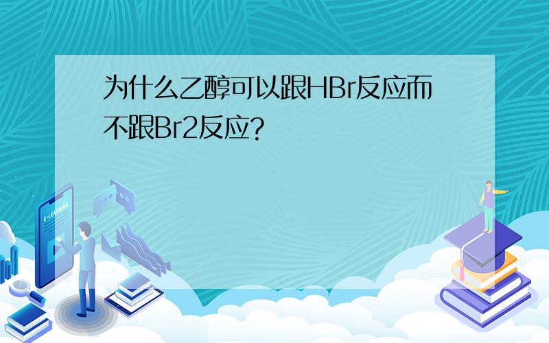 为什么乙醇可以跟HBr反应而不跟Br2反应?