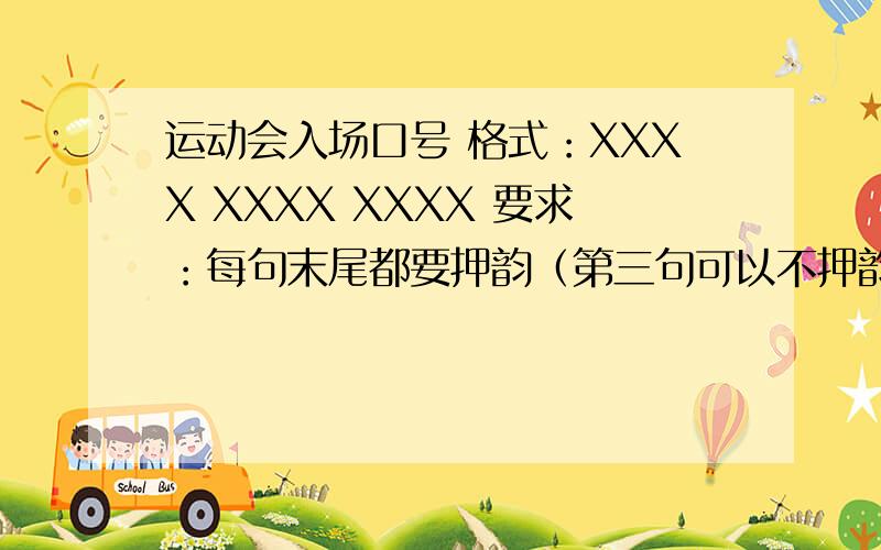 运动会入场口号 格式：XXXX XXXX XXXX 要求：每句末尾都要押韵（第三句可以不押韵）,要有气势,格式：XXXX XXXX XXXX要求：每句末尾都要押韵（第三句可以不押韵）,语言不要太锋芒毕露,不要“勇