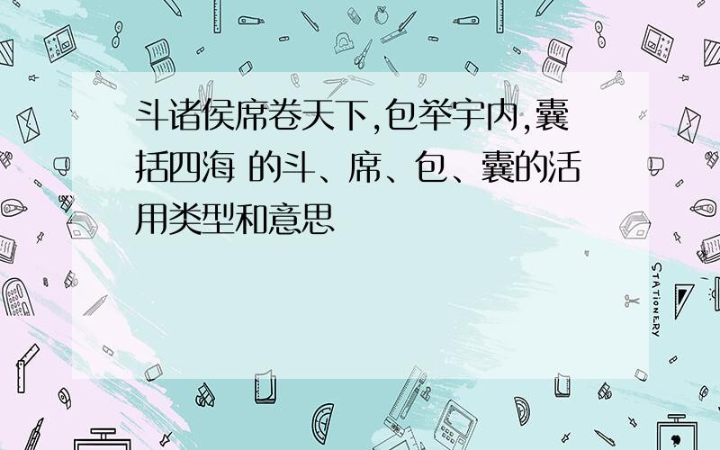 斗诸侯席卷天下,包举宇内,囊括四海 的斗、席、包、囊的活用类型和意思