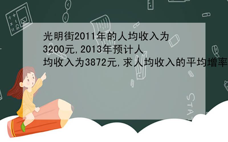 光明街2011年的人均收入为3200元,2013年预计人均收入为3872元,求人均收入的平均增率?