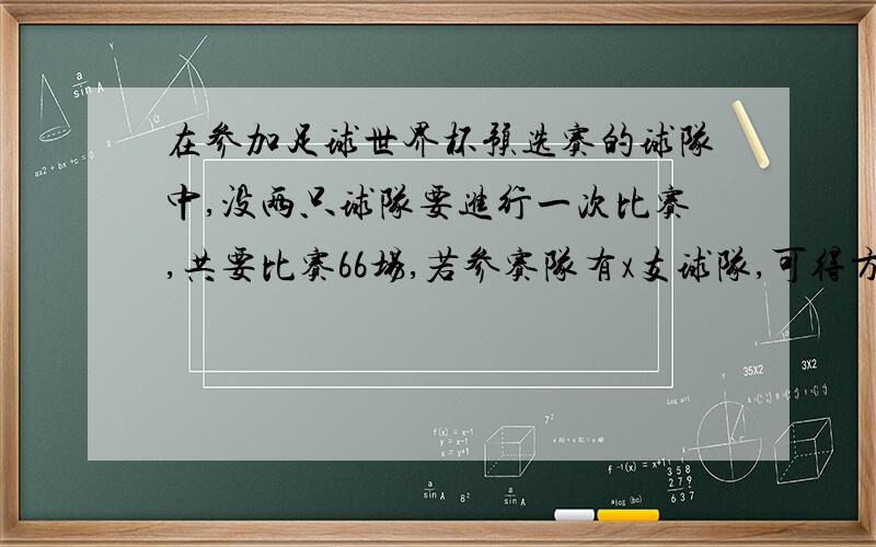 在参加足球世界杯预选赛的球队中,没两只球队要进行一次比赛,共要比赛66场,若参赛队有x支球队,可得方程RT一元二次方程,怎么列