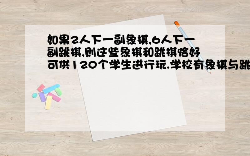 如果2人下一副象棋,6人下一副跳棋,则这些象棋和跳棋恰好可供120个学生进行玩.学校有象棋与跳棋各多少副?学校有跳棋象棋、跳棋共26副,如果2人下一副象棋,6人下一副跳棋,则这些象棋和跳棋