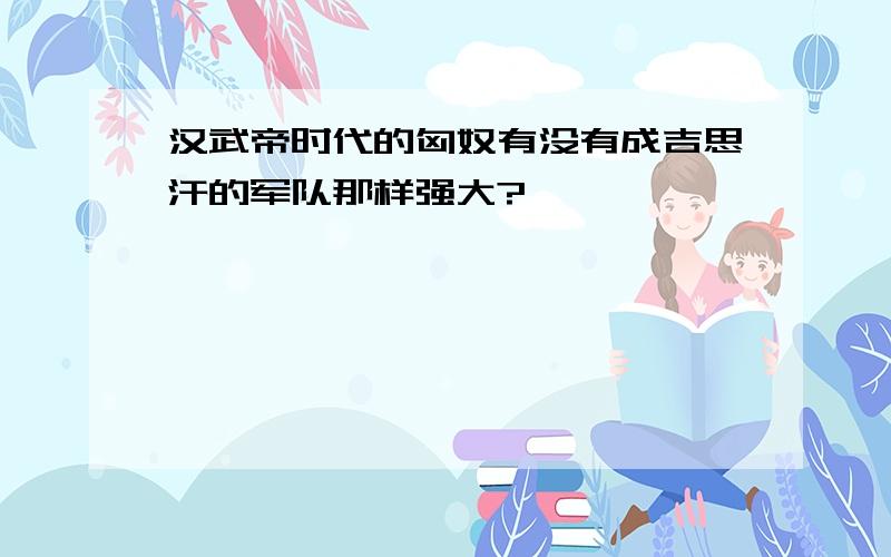 汉武帝时代的匈奴有没有成吉思汗的军队那样强大?