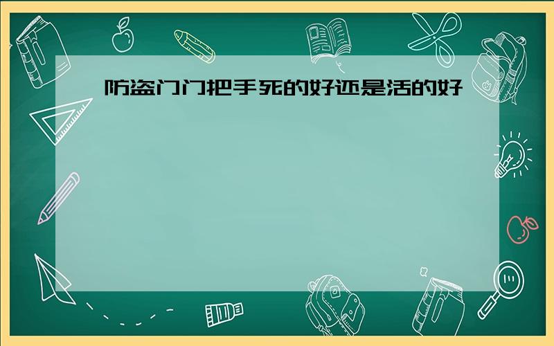 防盗门门把手死的好还是活的好