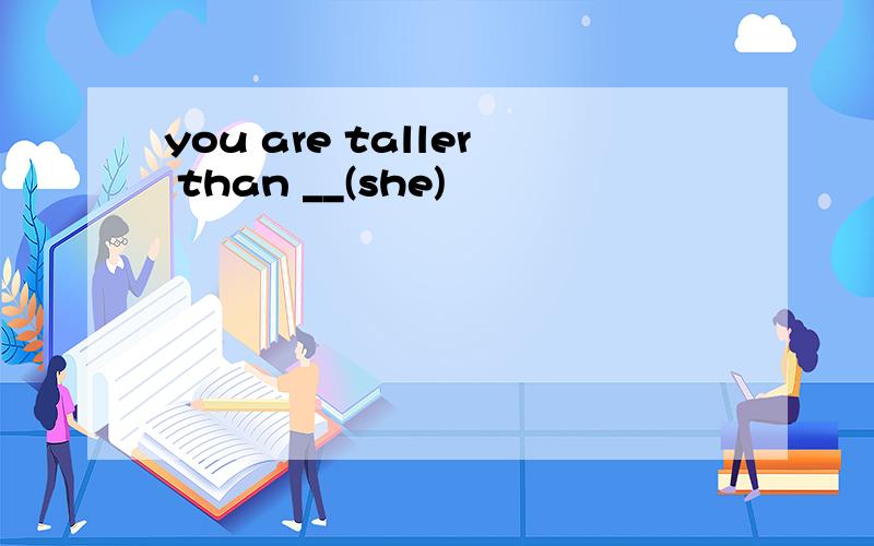you are taller than __(she)