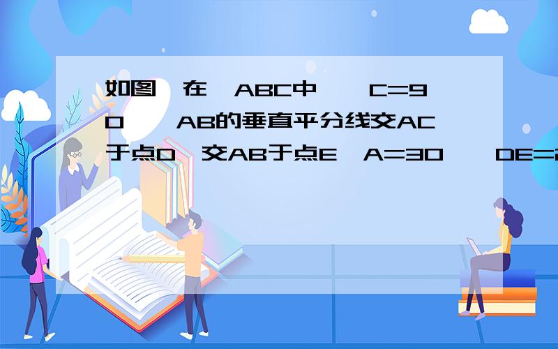 如图,在△ABC中,∠C=90°,AB的垂直平分线交AC于点D,交AB于点E∠A=30°,DE=2,求∠DBC和CD的长.