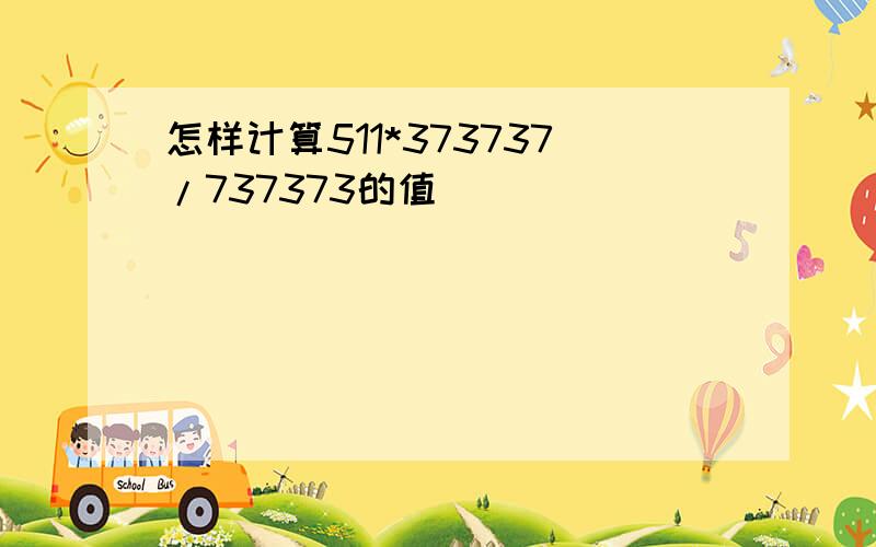 怎样计算511*373737/737373的值