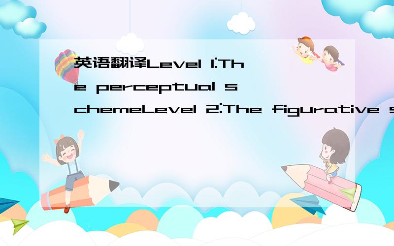 英语翻译Level 1:The perceptual schemeLevel 2:The figurative schemeLevel 3:The initial number sequenceLevel 4:The tacitly nested number sequenceLevel 5:The explicitly nested number sequence还有a numerical scheme应该怎么翻译?麻烦别直接