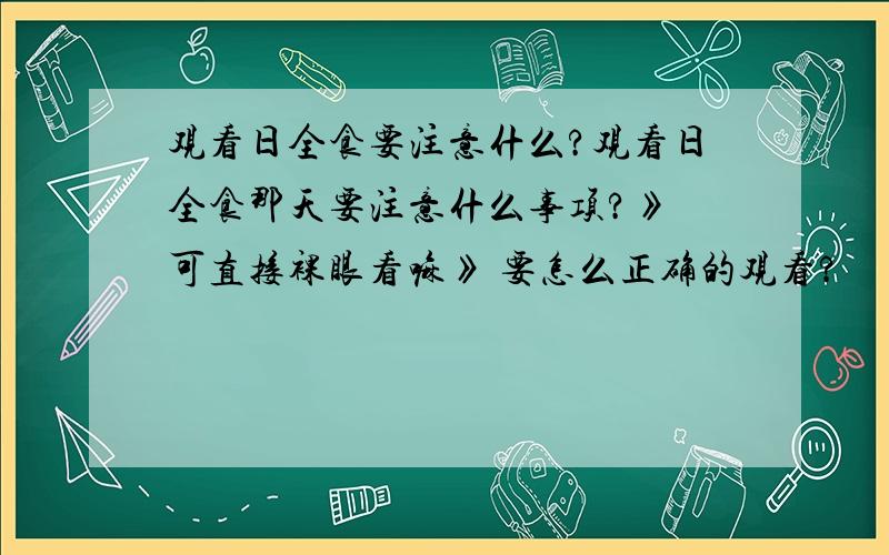 观看日全食要注意什么?观看日全食那天要注意什么事项?》 可直接裸眼看嘛》 要怎么正确的观看?