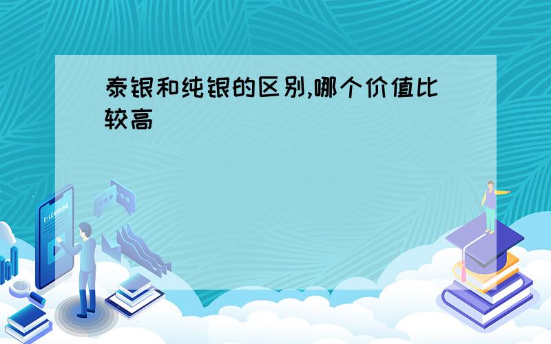 泰银和纯银的区别,哪个价值比较高