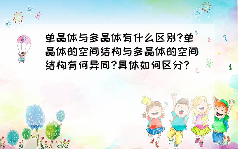 单晶体与多晶体有什么区别?单晶体的空间结构与多晶体的空间结构有何异同?具体如何区分?