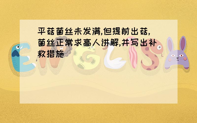 平菇菌丝未发满,但提前出菇,菌丝正常求高人讲解,并写出补救措施