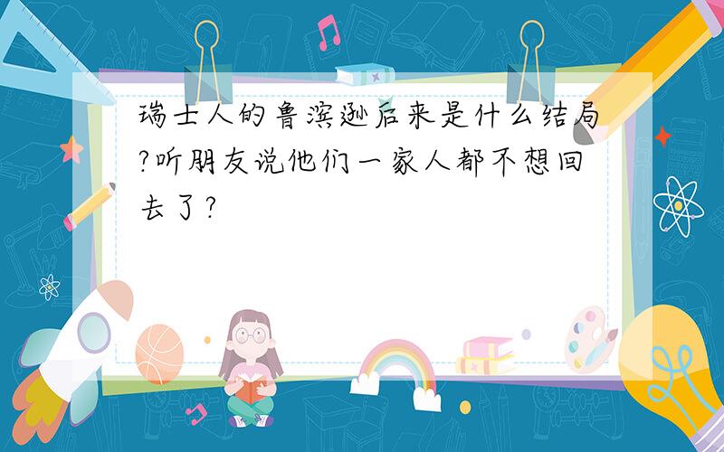 瑞士人的鲁滨逊后来是什么结局?听朋友说他们一家人都不想回去了?