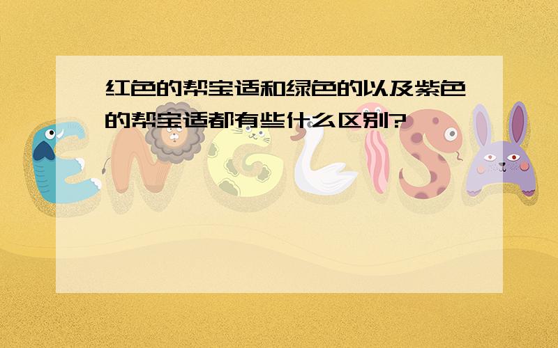 红色的帮宝适和绿色的以及紫色的帮宝适都有些什么区别?